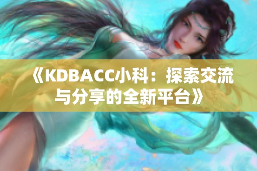 《KDBACC小科：探索交流与分享的全新平台》