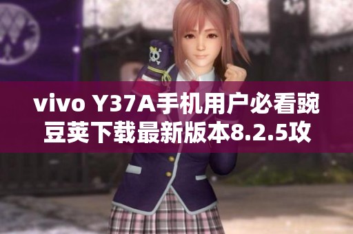 vivo Y37A手机用户必看豌豆荚下载最新版本8.2.5攻略