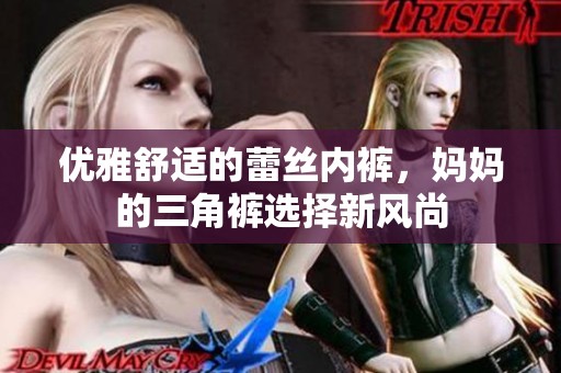 优雅舒适的蕾丝内裤，妈妈的三角裤选择新风尚
