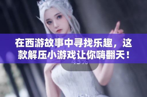 在西游故事中寻找乐趣，这款解压小游戏让你嗨翻天！