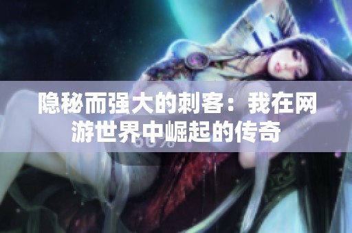 隐秘而强大的刺客：我在网游世界中崛起的传奇