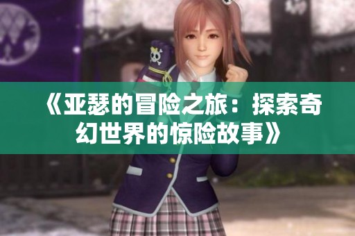 《亚瑟的冒险之旅：探索奇幻世界的惊险故事》