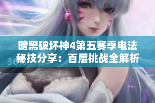 暗黑破坏神4第五赛季电法秘技分享：百层挑战全解析