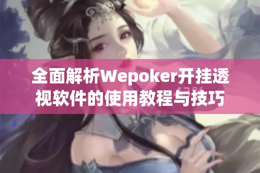 全面解析Wepoker开挂透视软件的使用教程与技巧