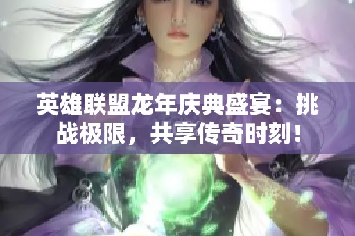 英雄联盟龙年庆典盛宴：挑战极限，共享传奇时刻！