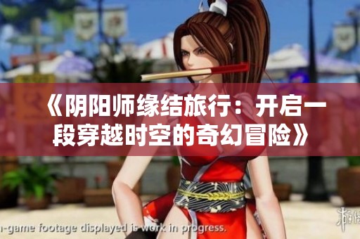 《阴阳师缘结旅行：开启一段穿越时空的奇幻冒险》