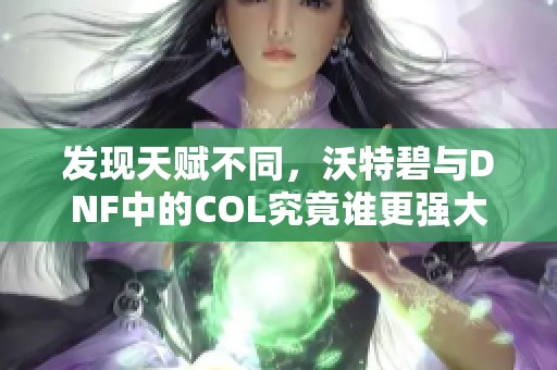 发现天赋不同，沃特碧与DNF中的COL究竟谁更强大