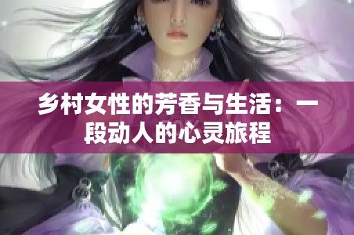 乡村女性的芳香与生活：一段动人的心灵旅程