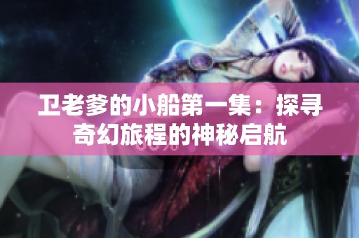 卫老爹的小船第一集：探寻奇幻旅程的神秘启航