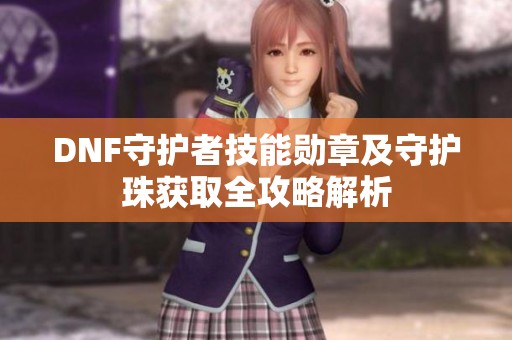DNF守护者技能勋章及守护珠获取全攻略解析