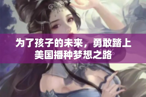 为了孩子的未来，勇敢踏上美国播种梦想之路