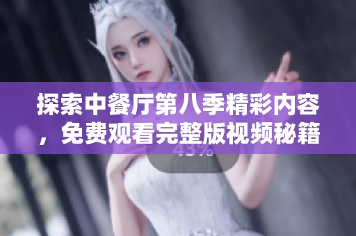 探索中餐厅第八季精彩内容，免费观看完整版视频秘籍分享