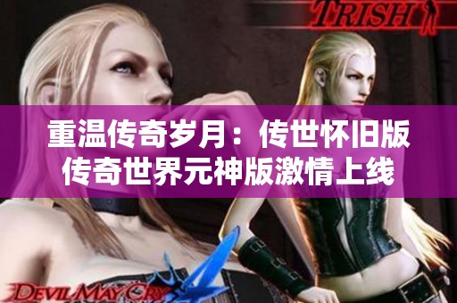重温传奇岁月：传世怀旧版传奇世界元神版激情上线