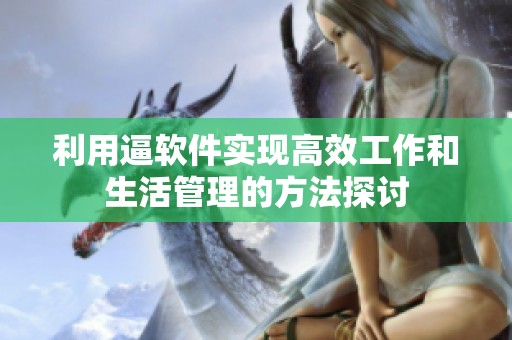 利用逼软件实现高效工作和生活管理的方法探讨