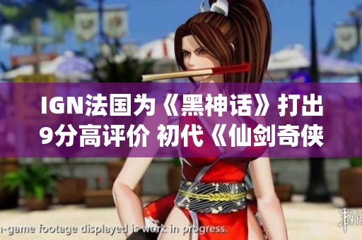 IGN法国为《黑神话》打出9分高评价 初代《仙剑奇侠传》将移植至NS平台