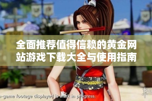 全面推荐值得信赖的黄金网站游戏下载大全与使用指南