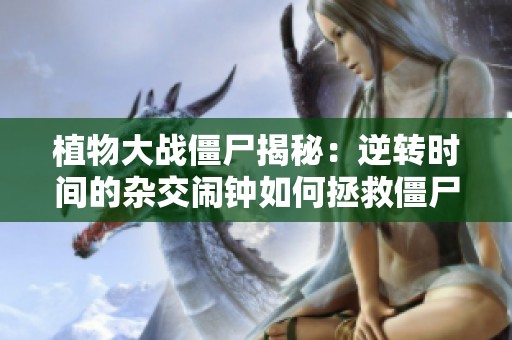 植物大战僵尸揭秘：逆转时间的杂交闹钟如何拯救僵尸