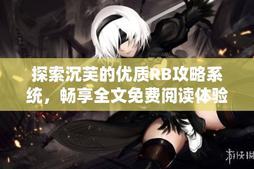 探索沉芙的优质RB攻略系统，畅享全文免费阅读体验