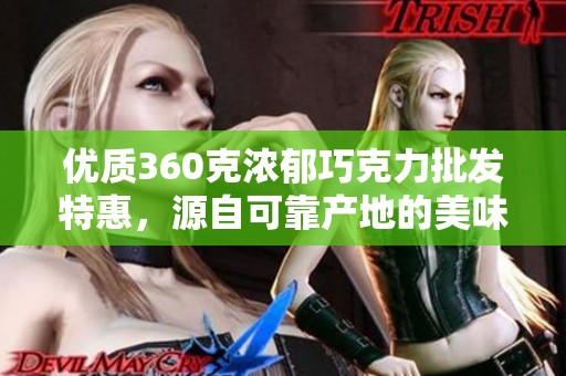 优质360克浓郁巧克力批发特惠，源自可靠产地的美味选择