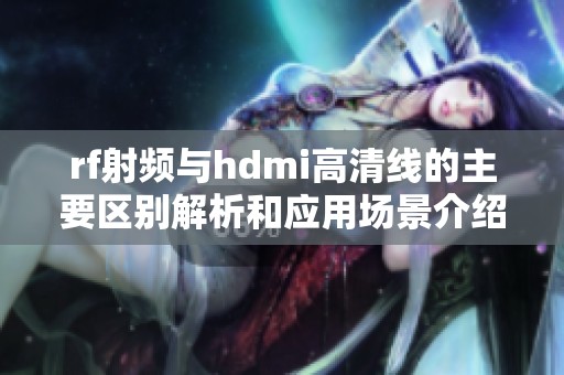 rf射频与hdmi高清线的主要区别解析和应用场景介绍