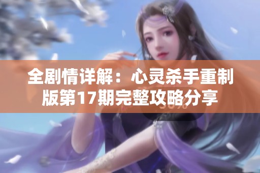 全剧情详解：心灵杀手重制版第17期完整攻略分享