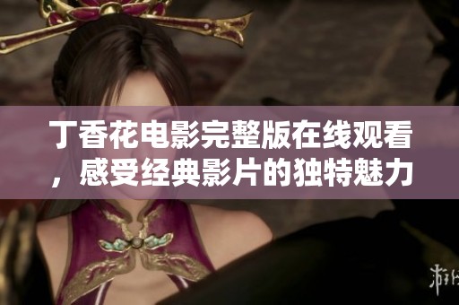 丁香花电影完整版在线观看，感受经典影片的独特魅力