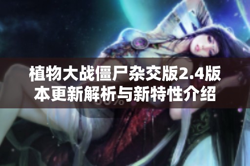 植物大战僵尸杂交版2.4版本更新解析与新特性介绍