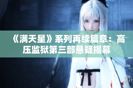 《满天星》系列再续篇章：高压监狱第三部悬疑揭幕
