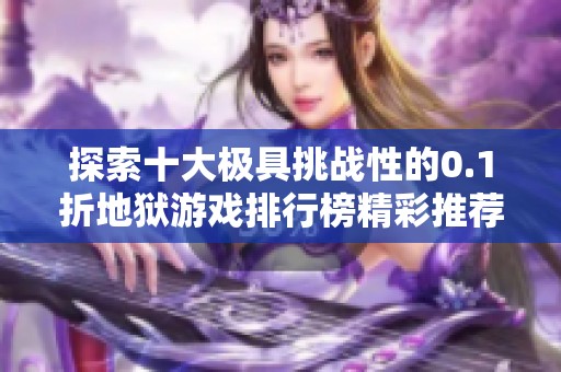 探索十大极具挑战性的0.1折地狱游戏排行榜精彩推荐