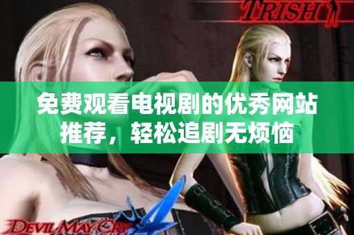 免费观看电视剧的优秀网站推荐，轻松追剧无烦恼