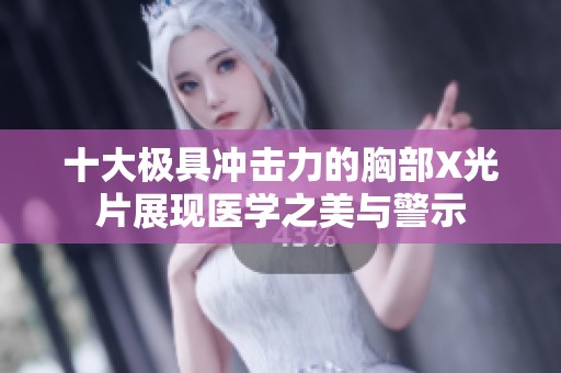 十大极具冲击力的胸部X光片展现医学之美与警示