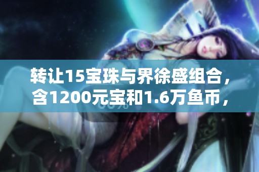 转让15宝珠与界徐盛组合，含1200元宝和1.6万鱼币，仅需140元