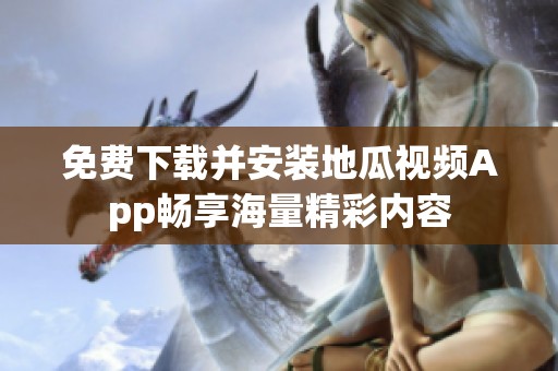 免费下载并安装地瓜视频App畅享海量精彩内容