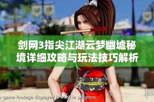 剑网3指尖江湖云梦幽墟秘境详细攻略与玩法技巧解析