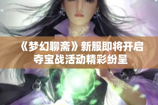 《梦幻聊斋》新服即将开启 夺宝战活动精彩纷呈