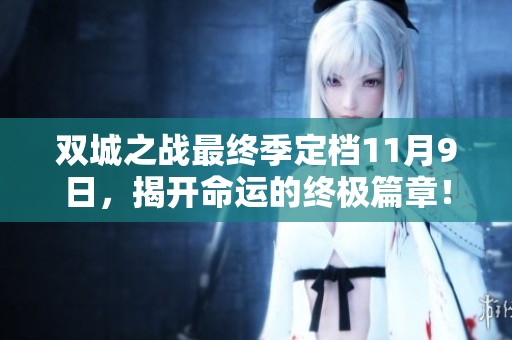 双城之战最终季定档11月9日，揭开命运的终极篇章！