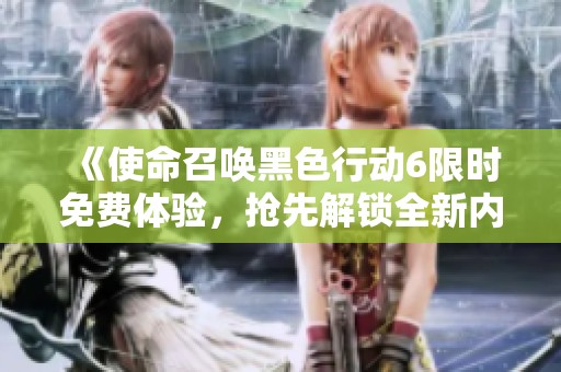 《使命召唤黑色行动6限时免费体验，抢先解锁全新内容》
