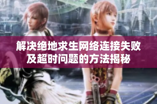 解决绝地求生网络连接失败及超时问题的方法揭秘