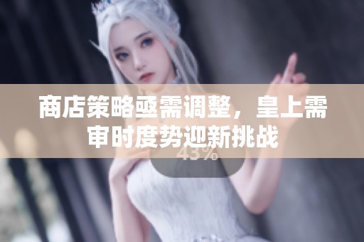 商店策略亟需调整，皇上需审时度势迎新挑战