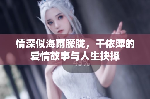 情深似海雨朦胧，干依萍的爱情故事与人生抉择