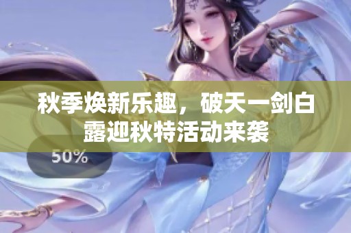 秋季焕新乐趣，破天一剑白露迎秋特活动来袭