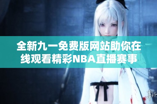 全新九一免费版网站助你在线观看精彩NBA直播赛事