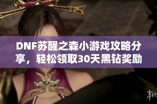 DNF苏醒之森小游戏攻略分享，轻松领取30天黑钻奖励