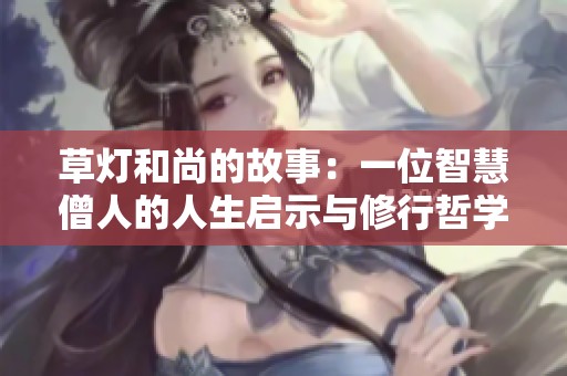 草灯和尚的故事：一位智慧僧人的人生启示与修行哲学