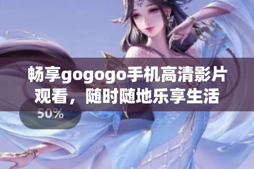 畅享gogogo手机高清影片观看，随时随地乐享生活