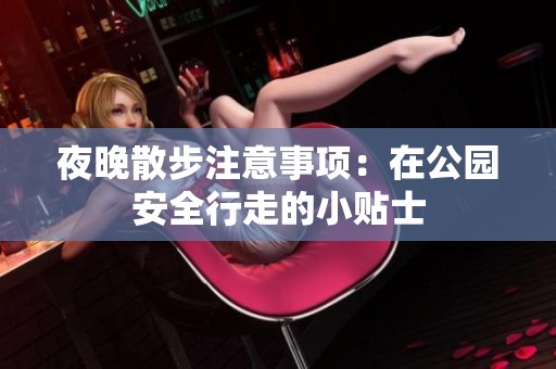 夜晚散步注意事项：在公园安全行走的小贴士