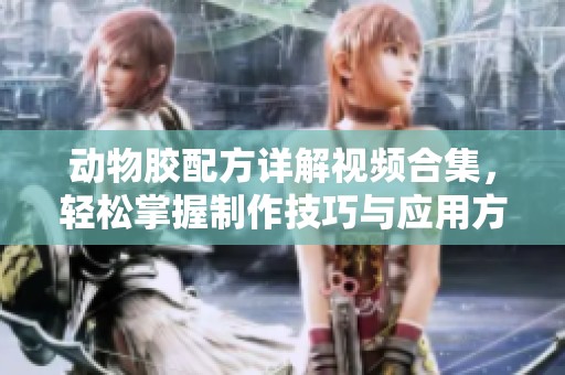 动物胶配方详解视频合集，轻松掌握制作技巧与应用方法