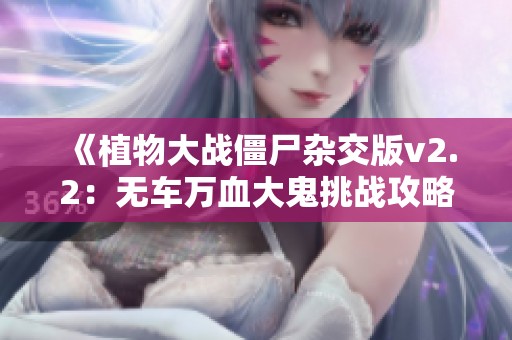 《植物大战僵尸杂交版v2.2：无车万血大鬼挑战攻略》