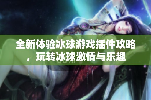 全新体验冰球游戏插件攻略，玩转冰球激情与乐趣