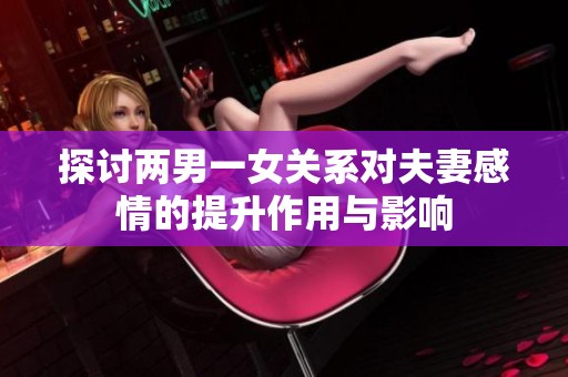 探讨两男一女关系对夫妻感情的提升作用与影响